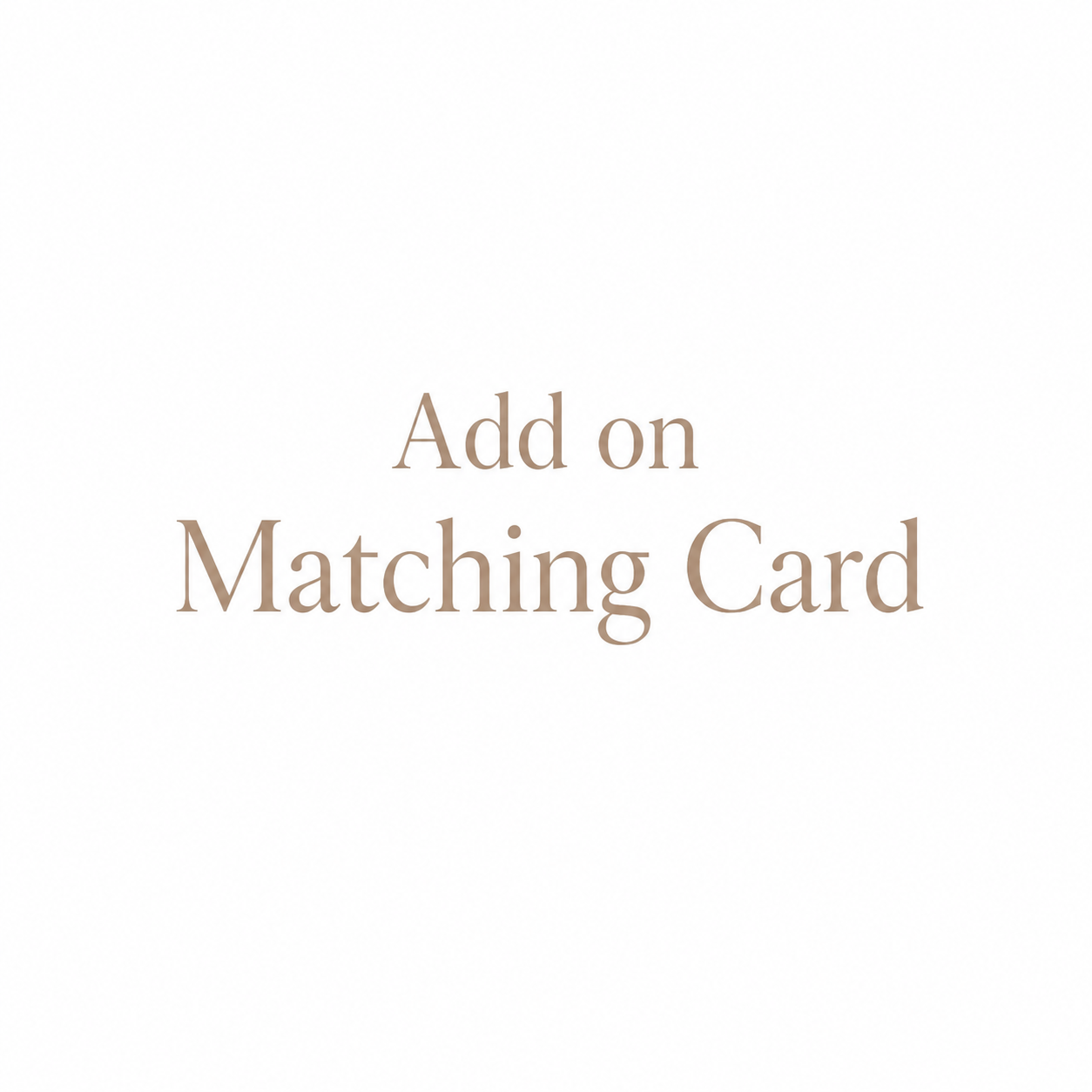 Text reading 'Add on Matching Card' in a warm taupe serif font on a plain white background.
